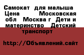 Самокат  для малыша › Цена ­ 400 - Московская обл., Москва г. Дети и материнство » Детский транспорт   